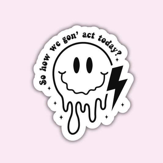 So How We Gon&#39; Act Today? - Sticker